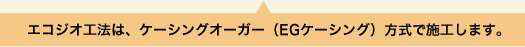エコジオ工法は、ケーシングオーガ（EGケーシング）方式で施工します。